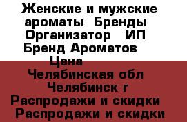 Женские и мужские ароматы. Бренды › Организатор ­ ИП “ Бренд Ароматов “ › Цена ­ 1 200 - Челябинская обл., Челябинск г. Распродажи и скидки » Распродажи и скидки на товары   . Челябинская обл.,Челябинск г.